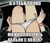 А у тебя точно Можно покурить кальян с колен?