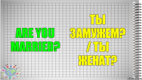 Are you married? Ты замужем? / Ты женат?