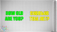 How old are you? Сколько тебе лет?
