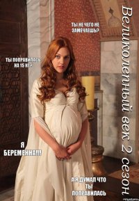 Ты не чего не замечаешь? Ты поправилась на 15 кг? я беременна!!! А я думал что ты поправилась