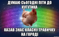 думаю сьогодні піти до кугутика казав знає класну травичку на городі