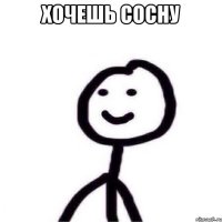 хочешь сосну 