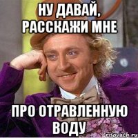 Ну давай, расскажи мне про отравленную воду