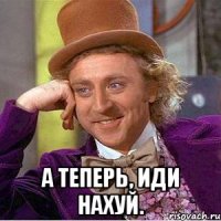 А теперь, иди нахуй.
