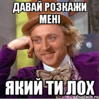 Давай розкажи мені який ти лох