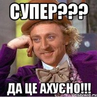 Супер??? да це ахуєно!!!