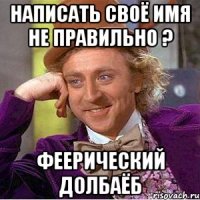 Написать своё имя не правильно ? феерический долбаёб