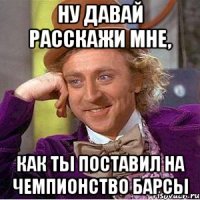 НУ ДАВАЙ РАССКАЖИ МНЕ, КАК ТЫ ПОСТАВИЛ НА ЧЕМПИОНСТВО БАРСЫ