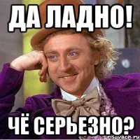 Да ладно! Чё серьезно?