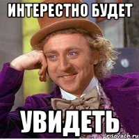 Интерестно будет Увидеть
