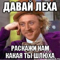 давай Леха раскажи нам какая ты шлюха