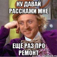 Ну давай расскажи мне ещё раз про ремонт
