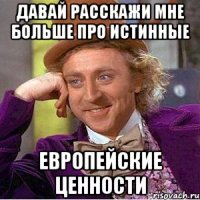 давай расскажи мне больше про истинные европейские ценности