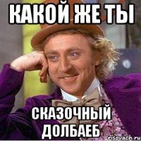 Какой же ты Сказочный долбаеб