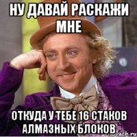 Ну давай раскажи мне откуда у тебе 16 стаков алмазных блоков