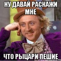 ну давай раскажи мне что рыцари пешие