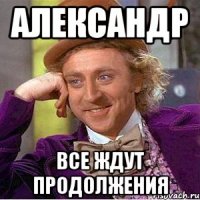 Александр Все ждут продолжения