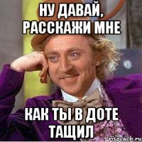 НУ ДАВАЙ, РАССКАЖИ МНЕ КАК ТЫ В ДОТЕ ТАЩИЛ
