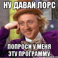 Ну давай Лорс Попроси у меня эту программу