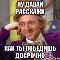 НУ ДАВАЙ РАССКАЖИ КАК ТЫ ПОБЕДИШЬ ДОСРОЧНО