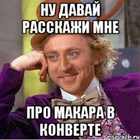 Ну давай расскажи мне Про макара в конверте