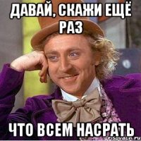 Давай, скажи ещё раз что всем насрать