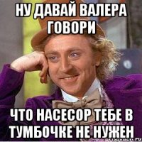 Ну давай валера говори Что насесор тебе в тумбочке не нужен