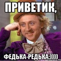 Приветик, Федька-редька:))))