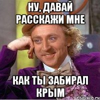 Ну, Давай расскажи мне Как ты забирал крым