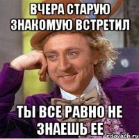 вчера старую знакомую встретил ты все равно не знаешь ее