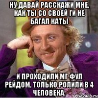 Ну давай расскажи мне, как ты со своей ги не багал каты И проходили МГ фул рейдом, только ролили в 4 человека.