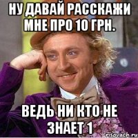 Ну давай расскажи мне про 10 грн. Ведь ни кто не знает 1