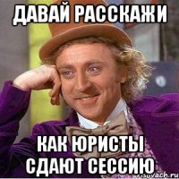 Давай расскажи как юристы сдают сессию