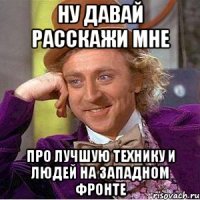 Ну давай расскажи мне про лучшую технику и людей на западном фронте