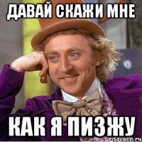 Давай скажи мне как я пизжу