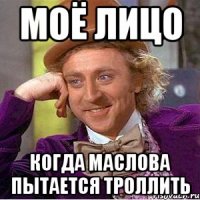 Моё лицо Когда Маслова пытается троллить