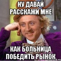 Ну давай расскажи мне Как больница победить рынок
