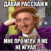 Давай расскажи Мне про игру, я же не играл
