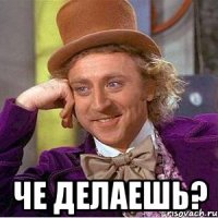 че делаешь?