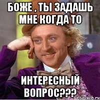 Боже , ты задашь мне когда то интересный вопрос???