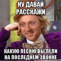 Ну давай расскажи какую песню вы пели на последнем звонке