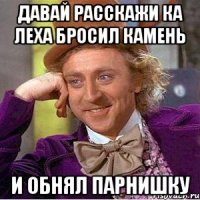 давай расскажи ка леха бросил камень и обнял парнишку