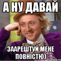 А ну давай заарештуй мене повністю)