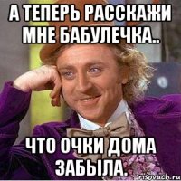 А теперь расскажи мне бабулечка.. что очки дома забыла.