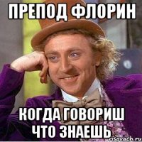 Препод флорин Когда говориш что знаешь