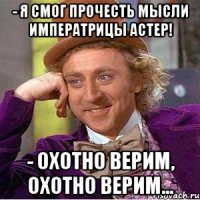 - Я смог прочесть мысли императрицы Астер! - Охотно верим, охотно верим...