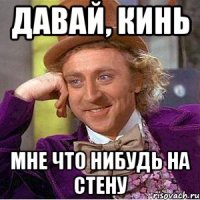 давай, кинь мне что нибудь на стену
