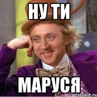 Ну ти Маруся