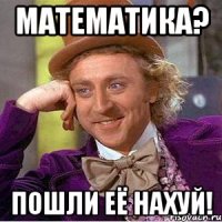 Математика? Пошли её нахуй!