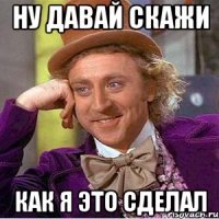 Ну давай скажи как я это сделал
